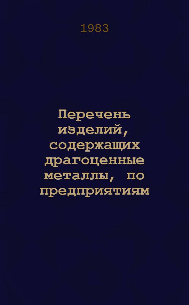 Перечень изделий, содержащих драгоценные металлы, по предприятиям : Утв. М-вом мед. пром-сти 27.01.79 и 26.11.79