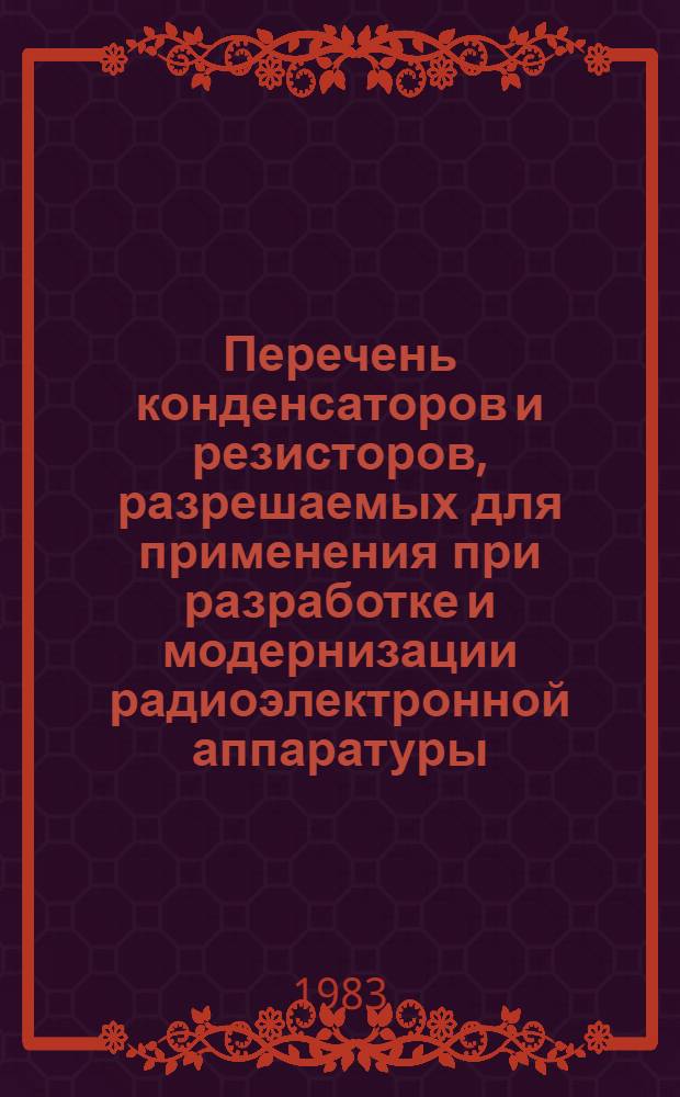 Перечень конденсаторов и резисторов, разрешаемых для применения при разработке и модернизации радиоэлектронной аппаратуры : НПО. 005. 038. Ред. 13-82. Срок введ. с 01.06.83