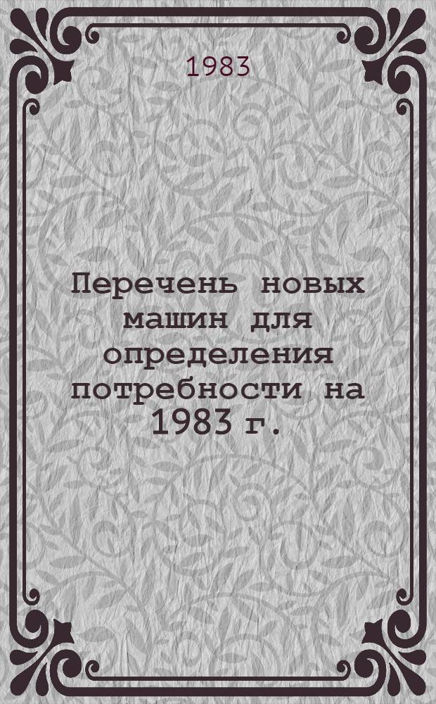 Перечень новых машин для определения потребности на 1983 г. : Доп. для представления заявок на 1984 г