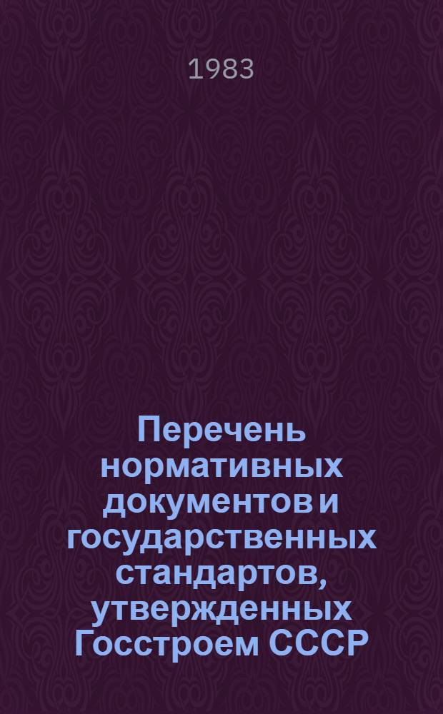 Перечень нормативных документов и государственных стандартов, утвержденных Госстроем СССР, а также министерствами и ведомствами по согласованию с Госстроем СССР : По состоянию на 01.01.83