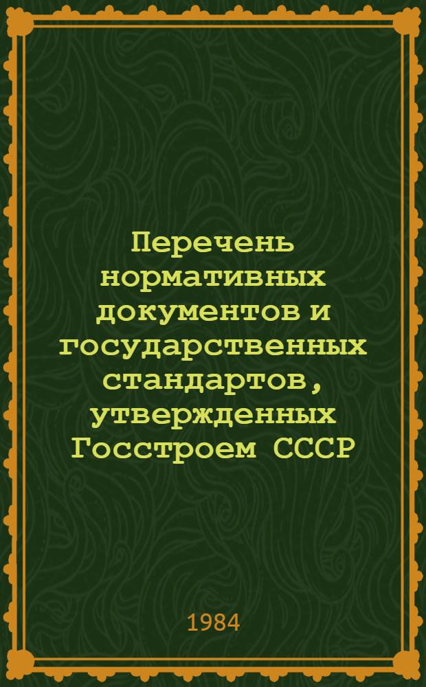 Перечень нормативных документов и государственных стандартов, утвержденных Госстроем СССР, а также министерствами и ведомствами по согласованию с Госстроем СССР : (По состоянию на 1 янв. 1984 г.)