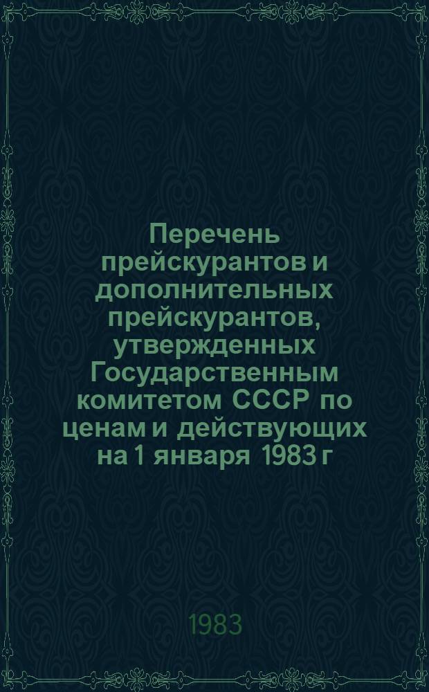 Перечень прейскурантов и дополнительных прейскурантов, утвержденных Государственным комитетом СССР по ценам и действующих на 1 января 1983 г. : Оптовые цены, тарифы, закупочные цены