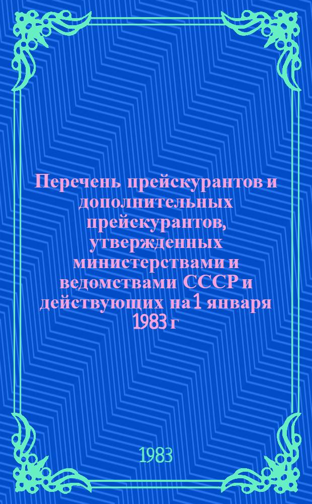 Перечень прейскурантов и дополнительных прейскурантов, утвержденных министерствами и ведомствами СССР и действующих на 1 января 1983 г. : Оптовые цены на пром. продукцию, тарифы на услуги и перевозки