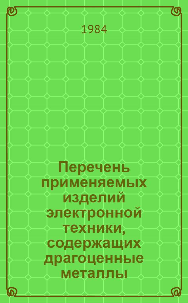 Перечень применяемых изделий электронной техники, содержащих драгоценные металлы : Утв. Белорус. УГКС 15.12.84 : Срок введ. с 01.01.85