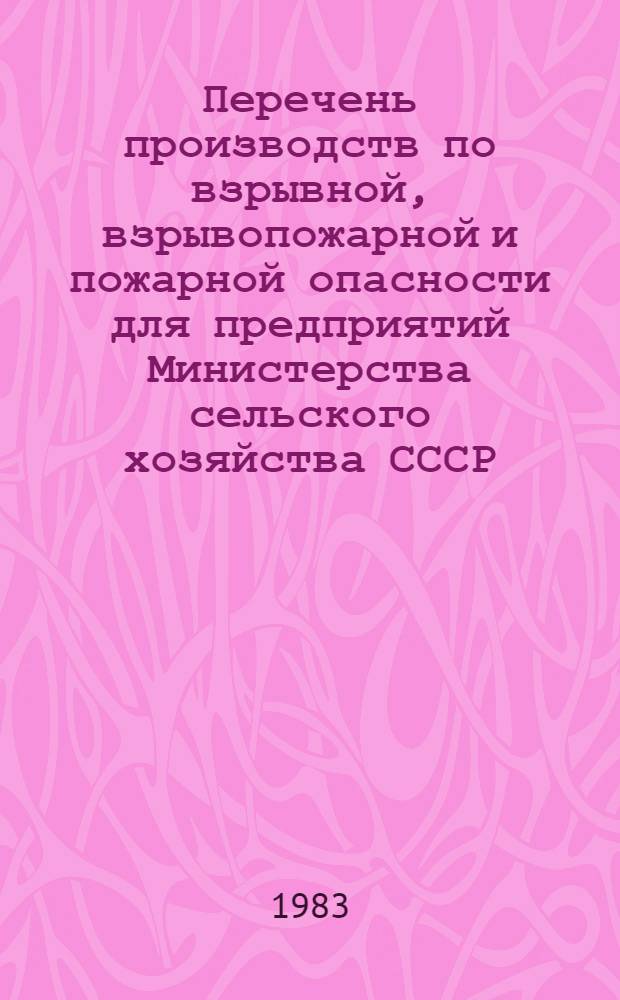 Перечень производств по взрывной, взрывопожарной и пожарной опасности для предприятий Министерства сельского хозяйства СССР : Утв. 13.05.81 : Срок введ. в действие 01.01.82 : Взамен перечня 1975 г.