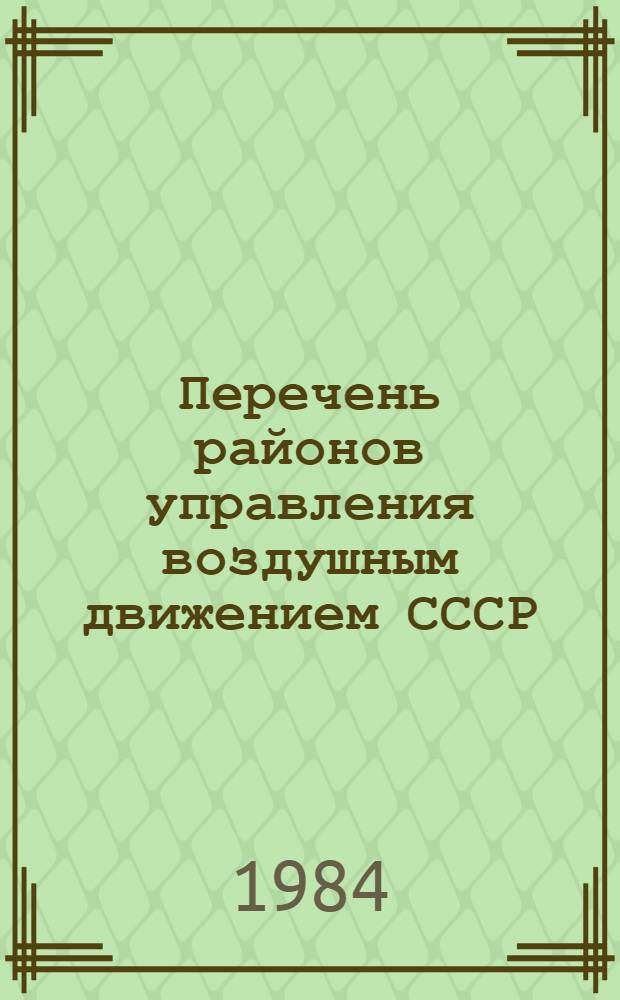 Перечень районов управления воздушным движением СССР : Утв. М-вом гражд. авиации 31.05.83 : Взамен "Перечня..." утв. 16.12.81 и всех изм. и доп. к нему