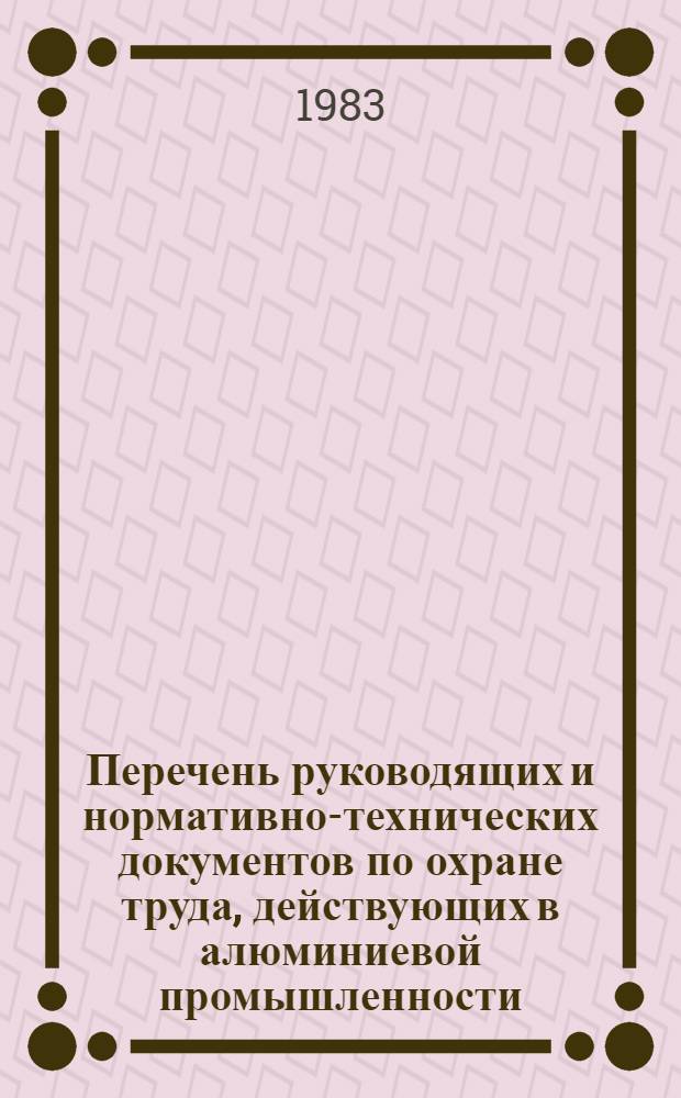 Перечень руководящих и нормативно-технических документов по охране труда, действующих в алюминиевой промышленности : Утв. ВПО "Союзалюминий" 09.01.84