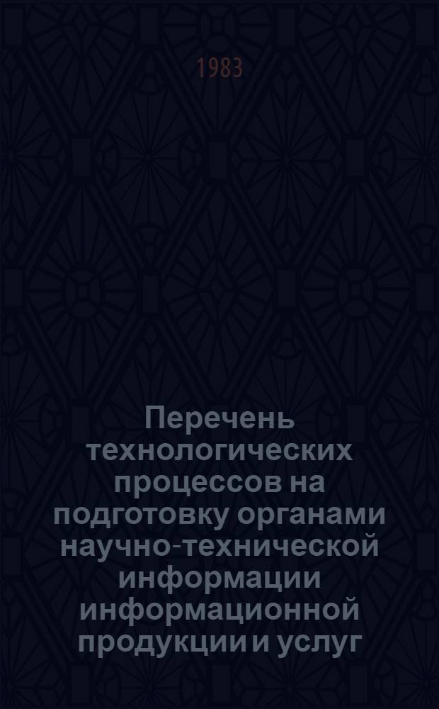 Перечень технологических процессов на подготовку органами научно-технической информации информационной продукции и услуг : (Метод. рекомендации)