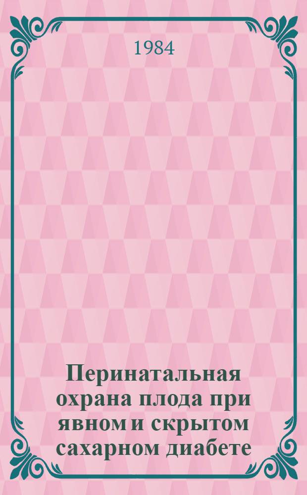 Перинатальная охрана плода при явном и скрытом сахарном диабете : (Метод. рекомендации)