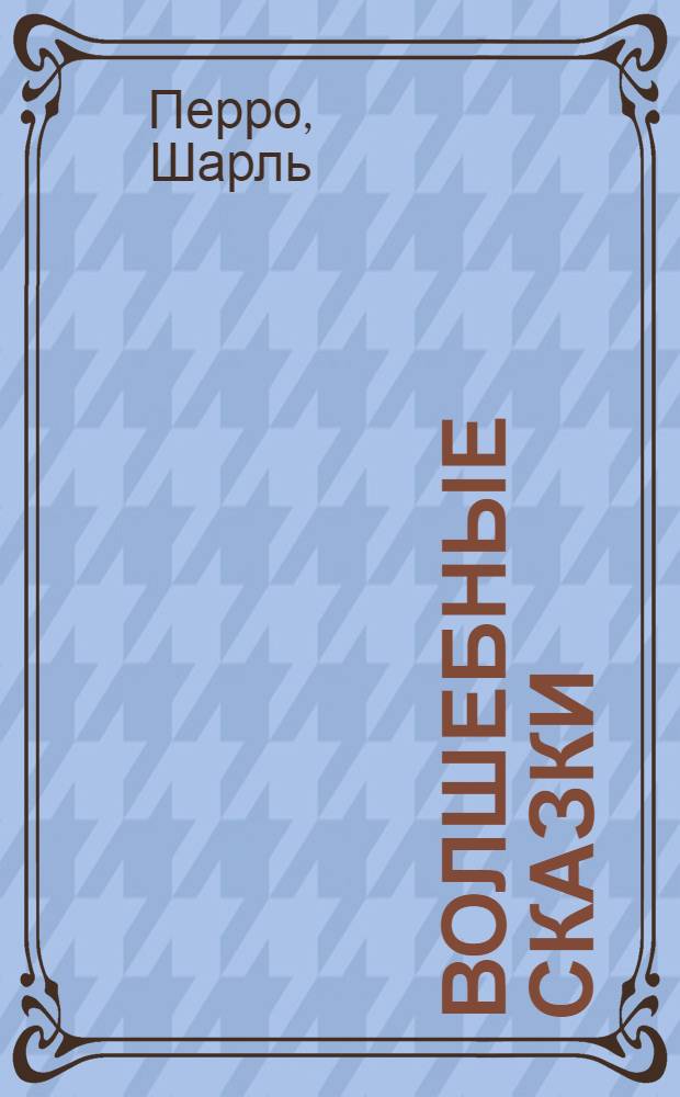 Волшебные сказки : Для дошк. и мл. шк. возраста : Пер. с фр.