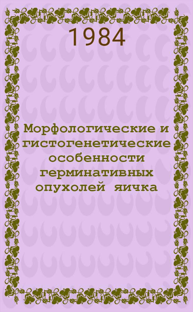 Морфологические и гистогенетические особенности герминативных опухолей яичка : Автореф. дис. на соиск. учен. степ. канд. мед. наук : (14.00.15)