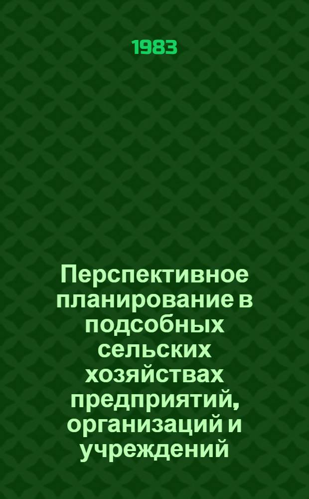 Перспективное планирование в подсобных сельских хозяйствах предприятий, организаций и учреждений : (Метод. указания и справ.-нормат. материалы)
