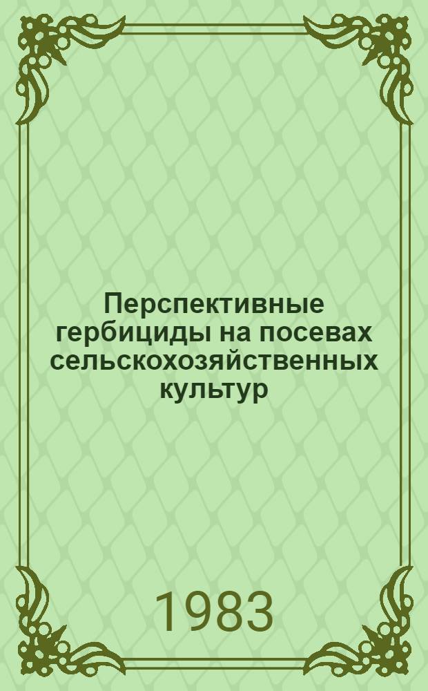 Перспективные гербициды на посевах сельскохозяйственных культур : Отеч. опыт и опыт стран-чл. СЭВ