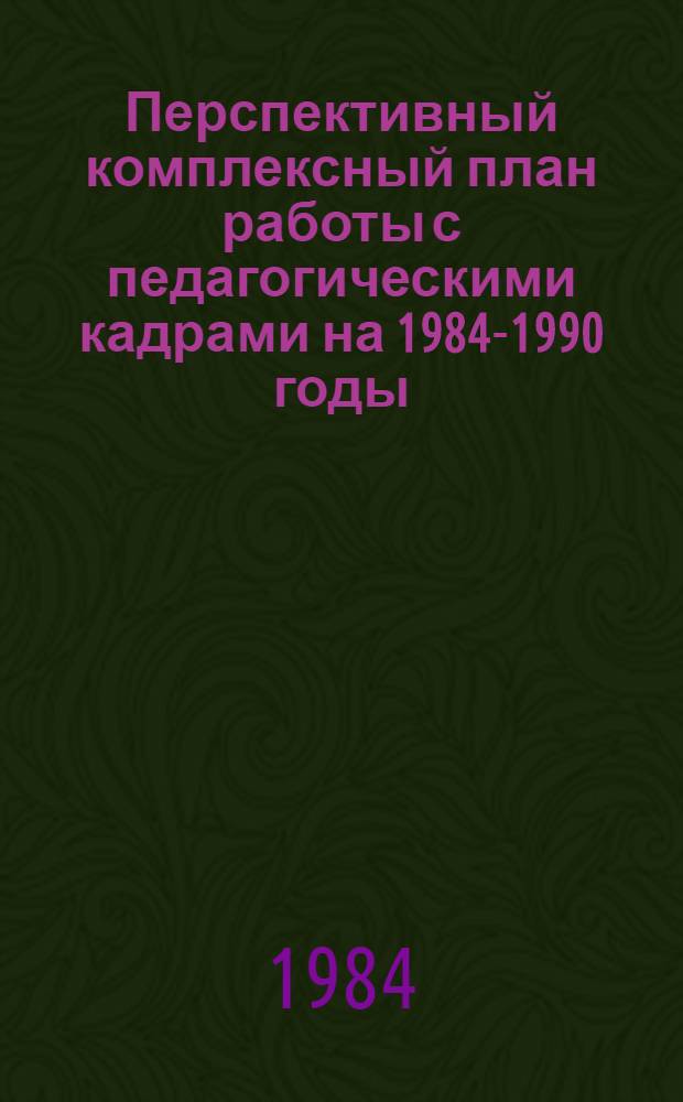 Перспективный комплексный план работы с педагогическими кадрами на 1984-1990 годы