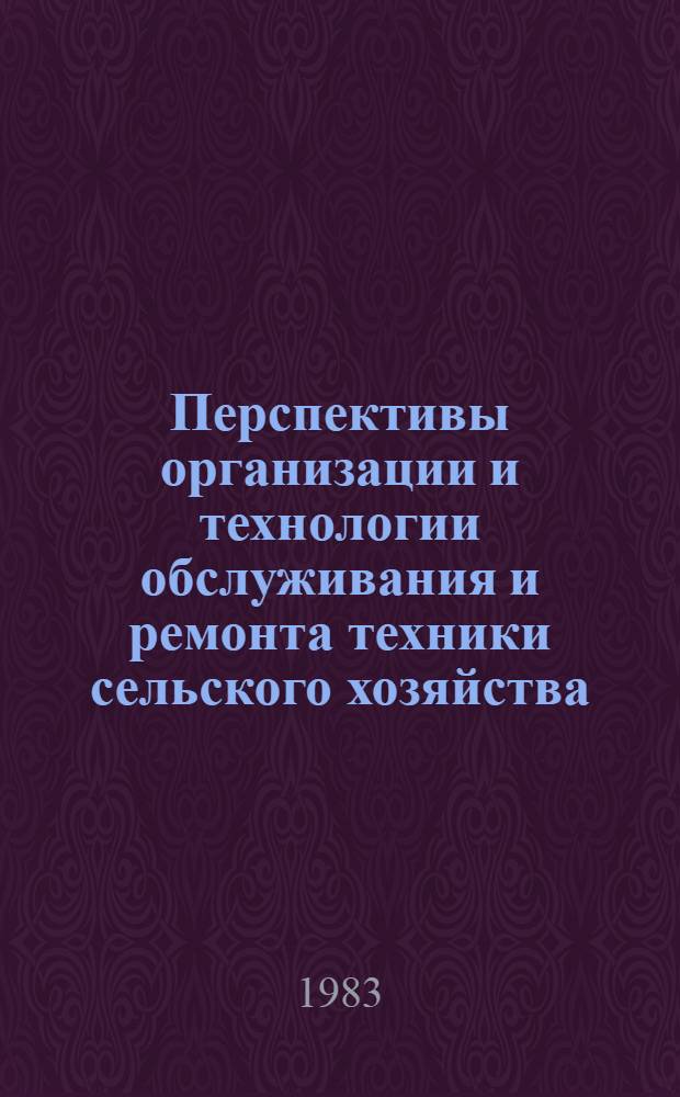 Перспективы организации и технологии обслуживания и ремонта техники сельского хозяйства : Труды ВСХИЗО