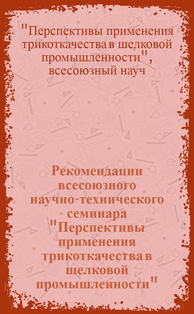 Рекомендации всесоюзного научно-технического семинара "Перспективы применения трикоткачества в шелковой промышленности", город Могилев, 19-20 октября 1983 г.