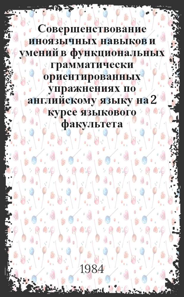 Совершенствование иноязычных навыков и умений в функциональных грамматически ориентированных упражнениях по английскому языку на 2 курсе языкового факультета : Учеб. пособие