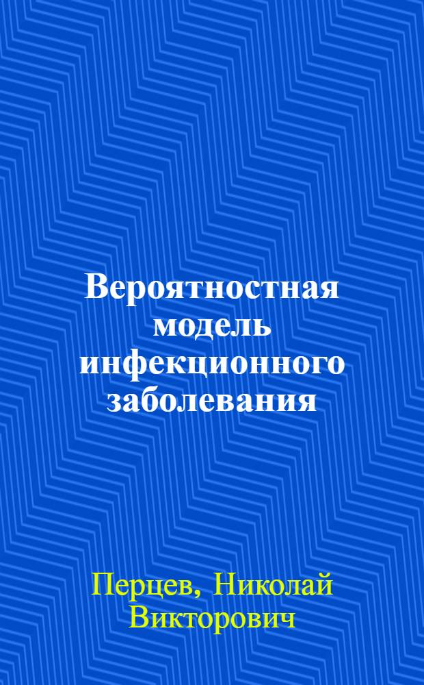 Вероятностная модель инфекционного заболевания : Семинар "Методы вычисл. и прикл. математики" под рук. Г.И. Марчука