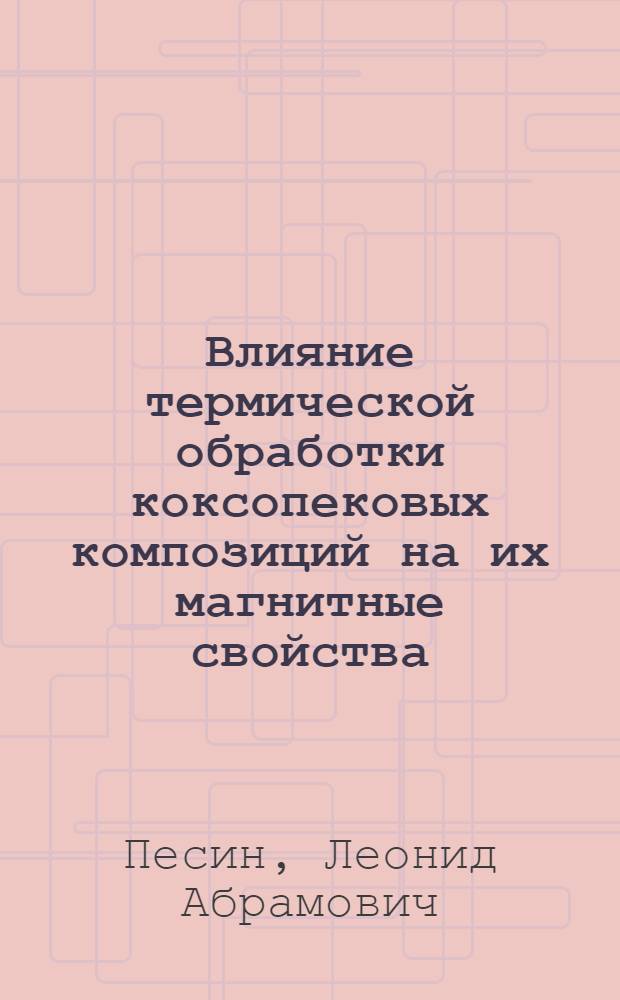 Влияние термической обработки коксопековых композиций на их магнитные свойства : Автореф. дис. на соиск. учен. степ. канд. физ.-мат. наук : (01.04.07)