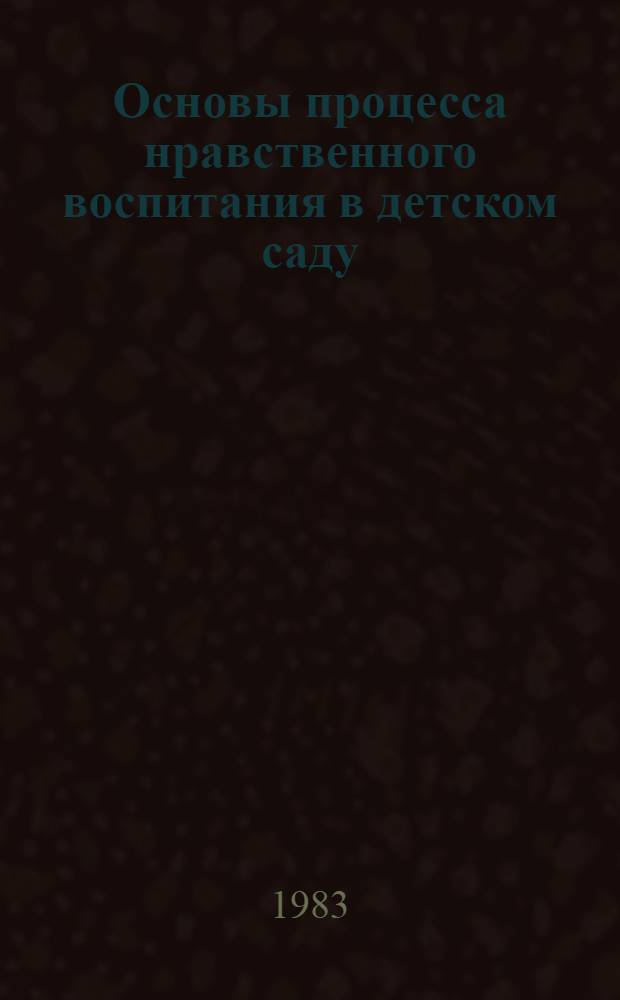 Основы процесса нравственного воспитания в детском саду : Учеб. пособие к спецкурсу