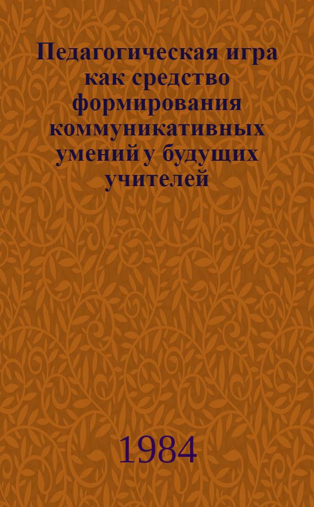 Педагогическая игра как средство формирования коммуникативных умений у будущих учителей : Автореф. дис. на соиск. учен. степ. канд. пед. наук : (13.00.01)