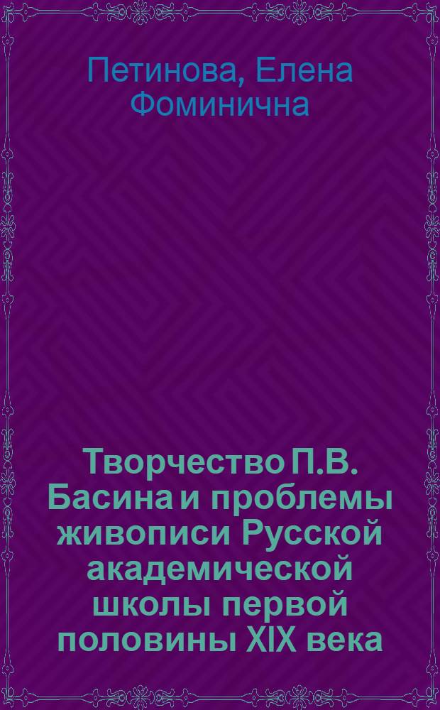Творчество П.В. Басина и проблемы живописи Русской академической школы первой половины XIX века : Автореф. дис. на соиск. учен. степ. канд. искусствоведения : (17.00.04)