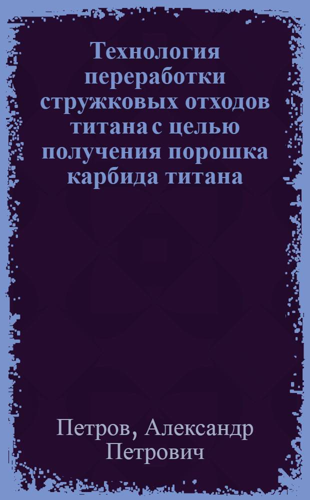 Технология переработки стружковых отходов титана с целью получения порошка карбида титана : Автореф. дис. на соиск. учен. степ. к. т. н