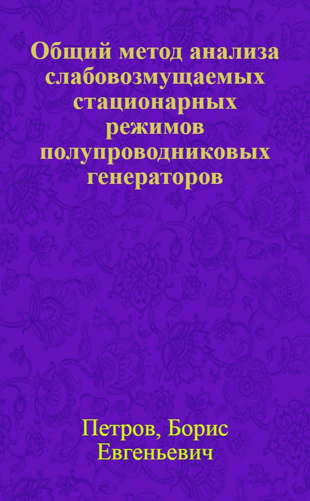 Общий метод анализа слабовозмущаемых стационарных режимов полупроводниковых генераторов : Автореф. дис. на соиск. учен. степ. д. т. н