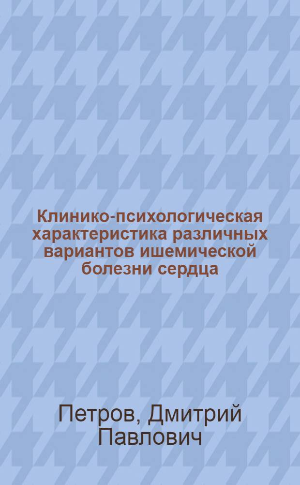 Клинико-психологическая характеристика различных вариантов ишемической болезни сердца : Автореф. дис. на соиск. учен. степ. канд. мед. наук : (14.00.06)