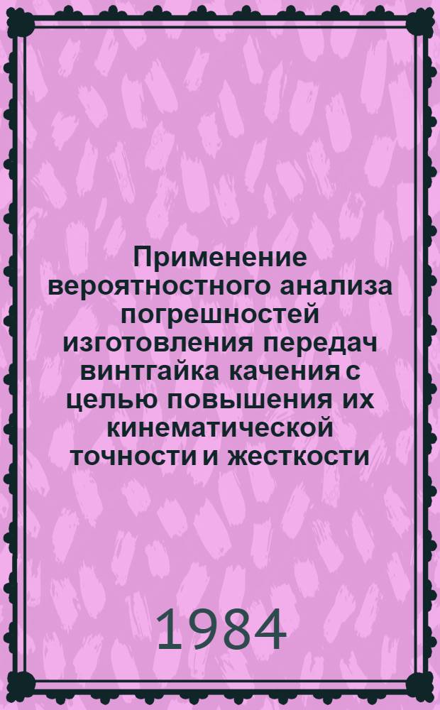 Применение вероятностного анализа погрешностей изготовления передач винтгайка качения с целью повышения их кинематической точности и жесткости : Автореф. дис. на соиск. учен. степ. канд. техн. наук : (05.02.02)