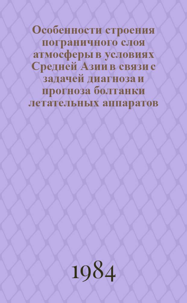 Особенности строения пограничного слоя атмосферы в условиях Средней Азии в связи с задачей диагноза и прогноза болтанки летательных аппаратов : Автореф. дис. на соиск. учен. степ. канд. физ.-мат. наук : (01.04.12)