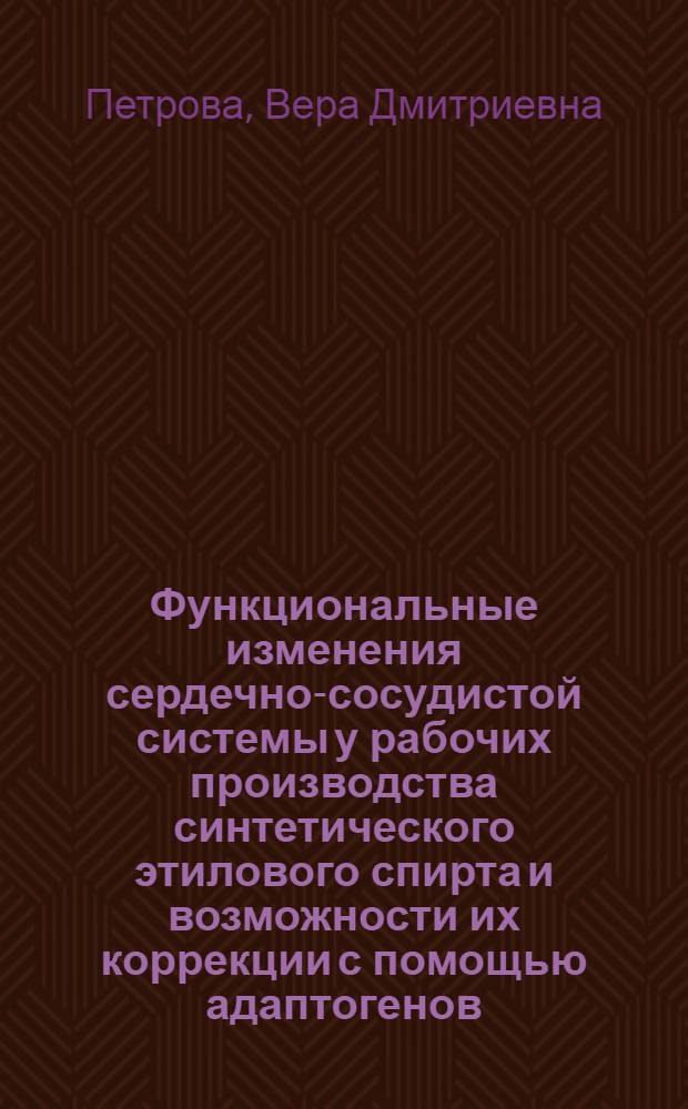 Функциональные изменения сердечно-сосудистой системы у рабочих производства синтетического этилового спирта и возможности их коррекции с помощью адаптогенов : Автореф. дис. на соиск. учен. степ. к. м. н