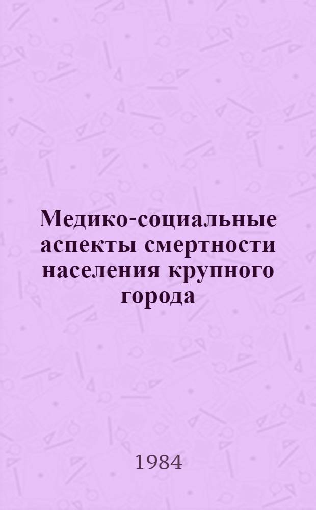 Медико-социальные аспекты смертности населения крупного города : (На примере Ленинграда) : Автореф. дис. на соиск. учен. степ. к. м. н