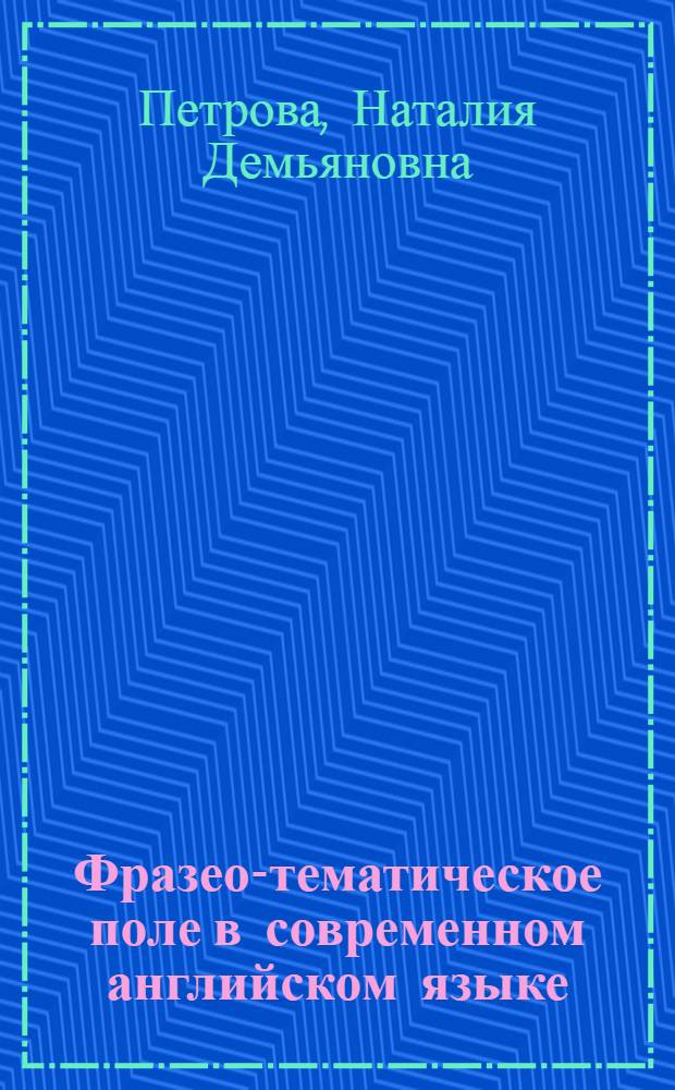 Фразео-тематическое поле в современном английском языке : Автореф. дис. на соиск. учен. степ. канд. филол. наук : (10.02.04)