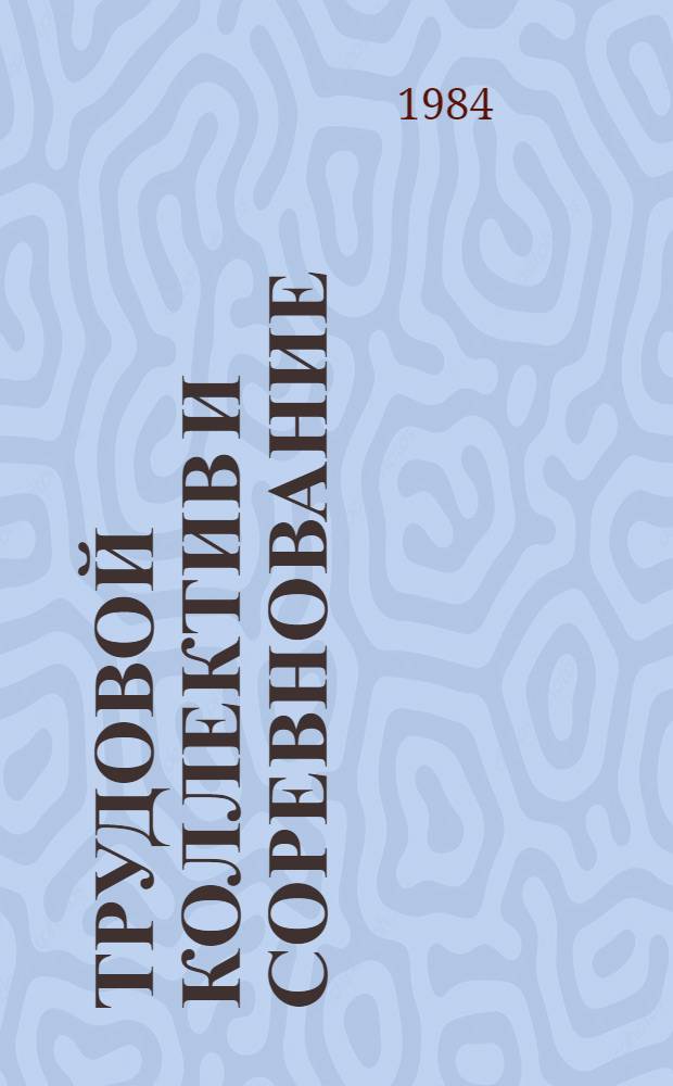 Трудовой коллектив и соревнование : (Материал в помощь лекторам, преподавателям и слушателям нар. ун-тов техн.-экон. знаний)