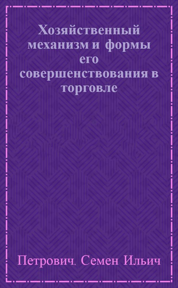 Хозяйственный механизм и формы его совершенствования в торговле : Учеб. пособие по спецкурсу для студентов торг. специальностей