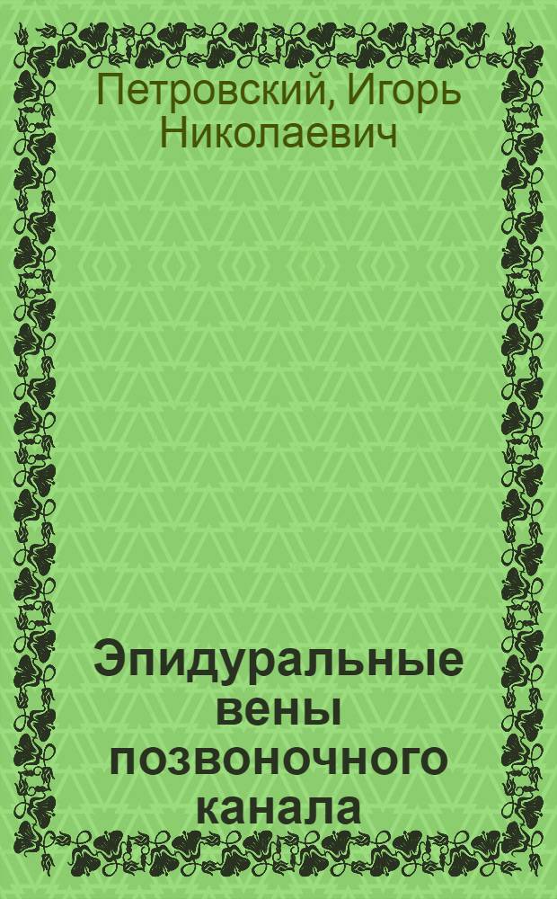 Эпидуральные вены позвоночного канала : (Анатомо-эксперим. исслед.) : Автореф. дис. на соиск. учен. степ. д-ра мед. наук : (14.00.02)