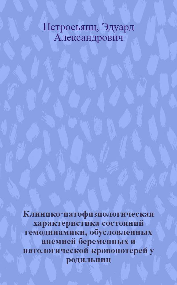Клинико-патофизиологическая характеристика состояний гемодинамики, обусловленных анемией беременных и патологической кровопотерей у родильниц : Автореф. дис. на соиск. учен. степ. канд. мед. наук : (14.00.01)