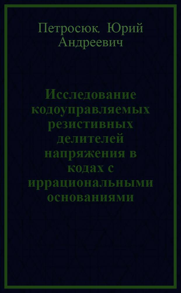 Исследование кодоуправляемых резистивных делителей напряжения в кодах с иррациональными основаниями : Автореф. дис. на соиск. учен. степ. канд. техн. наук : (05.13.05)