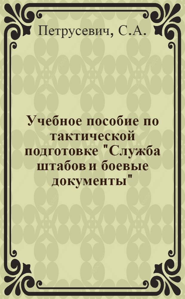 Учебное пособие по тактической подготовке "Служба штабов и боевые документы" : Для студентов всех курсов