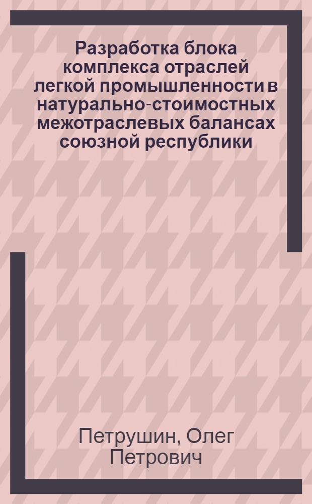 Разработка блока комплекса отраслей легкой промышленности в натурально-стоимостных межотраслевых балансах союзной республики : На прим. МССР : Автореф. дис. на соиск. учен. степ. к. э. н