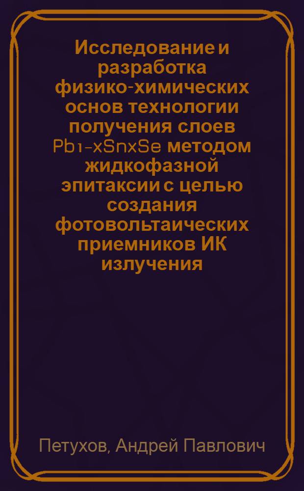 Исследование и разработка физико-химических основ технологии получения слоев Pb₁₋xSnxSe методом жидкофазной эпитаксии с целью создания фотовольтаических приемников ИК излучения : Автореф. дис. на соиск. учен. степ. канд. физ.-мат. наук : (01.04.10)