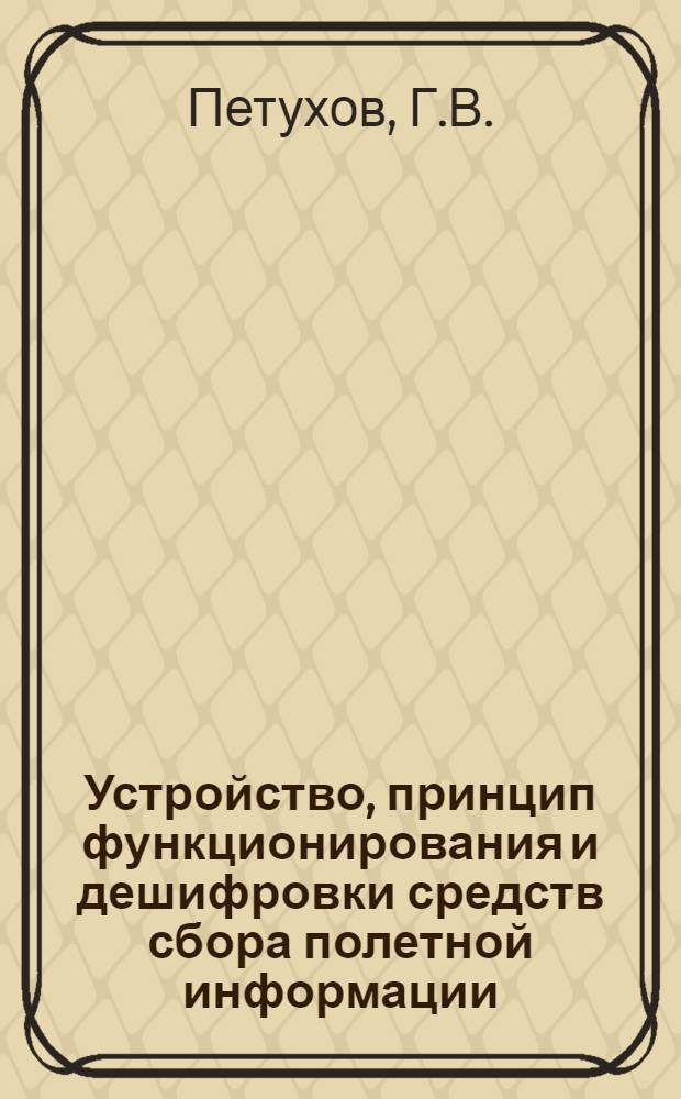 Устройство, принцип функционирования и дешифровки средств сбора полетной информации : Учеб. пособие : Для вузов гражд. авиации