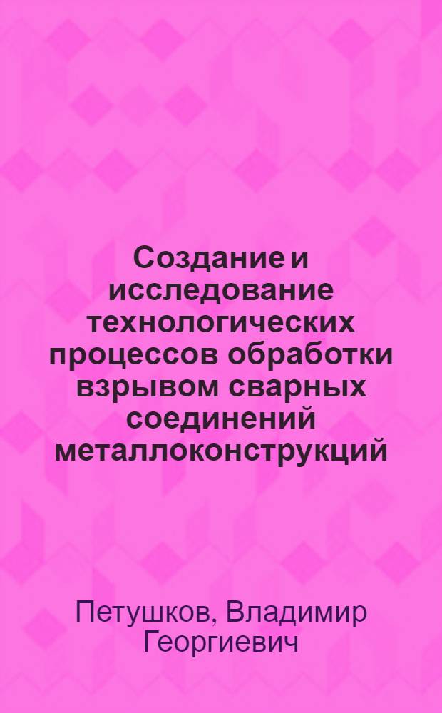 Создание и исследование технологических процессов обработки взрывом сварных соединений металлоконструкций : Автореф. дис. на соиск. учен. степ. д. т. н