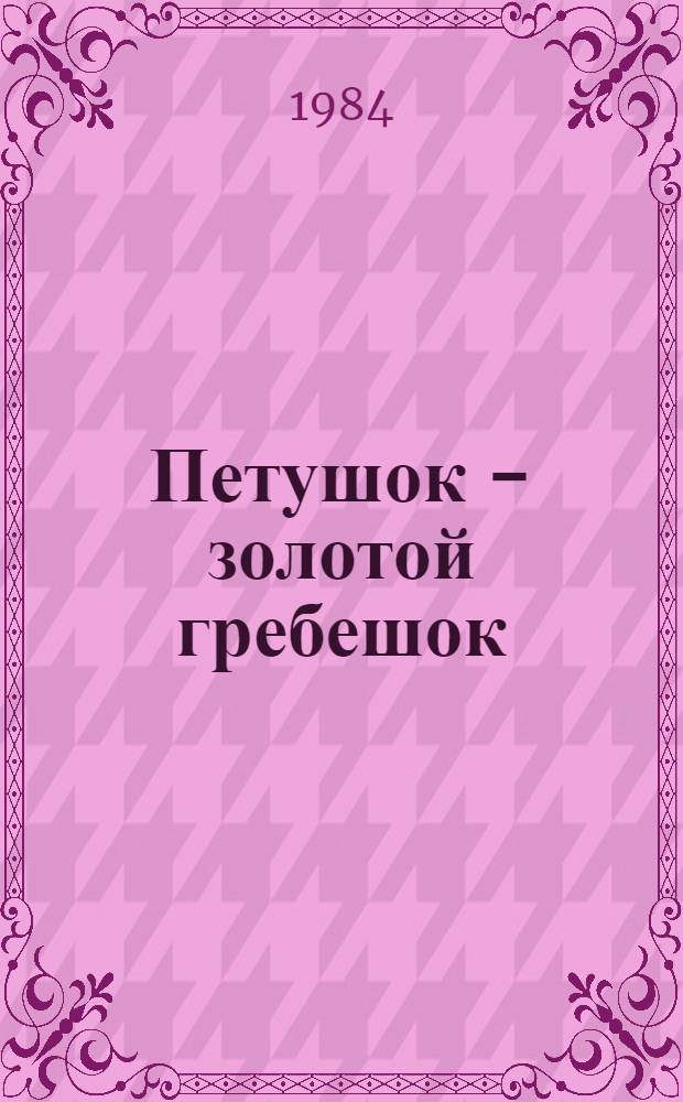 Петушок - золотой гребешок : Рус. нар. сказки : Для мл. шк. возраста