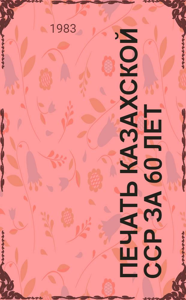 Печать Казахской ССР за 60 лет (1917-1980 гг.) : Стат. материалы
