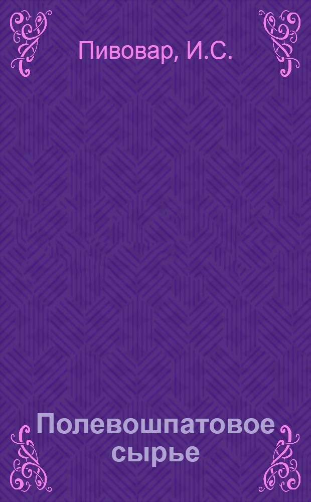 Полевошпатовое сырье : Крат. обзор геологии и экономики минер.-сырьевой базы УССР