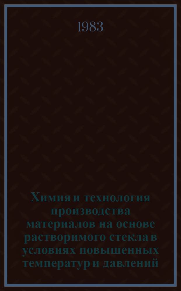 Химия и технология производства материалов на основе растворимого стекла в условиях повышенных температур и давлений : Автореф. дис. на соиск. учен. степ. д. т. н