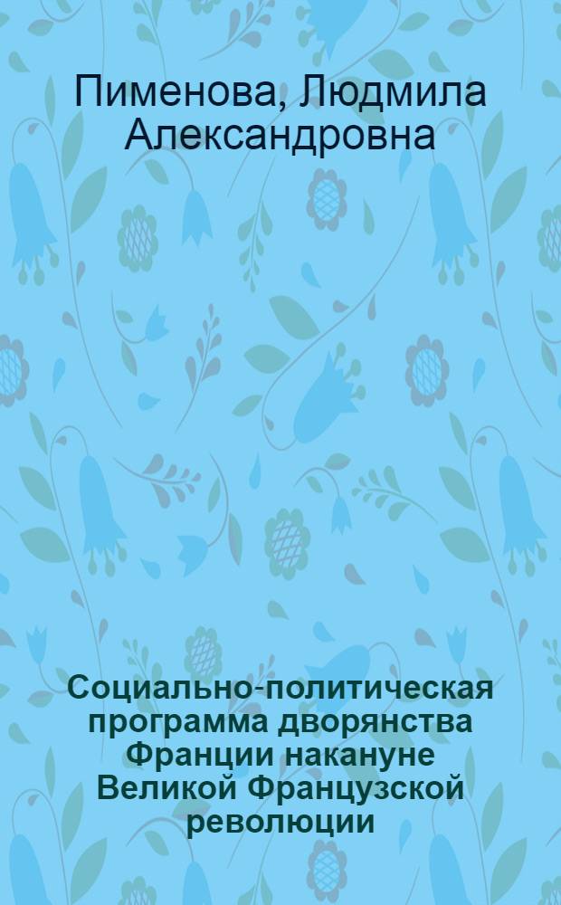 Социально-политическая программа дворянства Франции накануне Великой Французской революции : (По материалам наказов Генер. штатам 1789 г.) : Автореф. дис. на соиск. учен. степ. канд. ист. наук : (07.00.03)