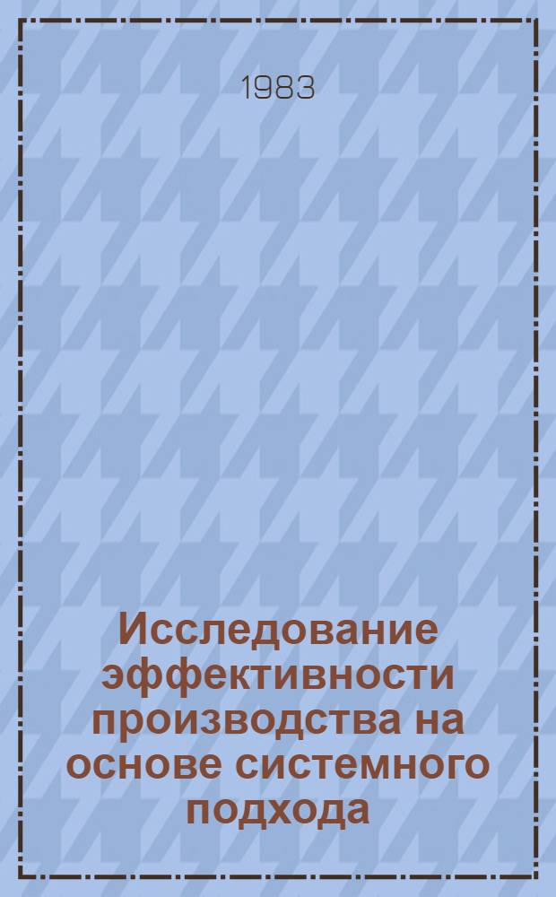 Исследование эффективности производства на основе системного подхода : (На уровне предприятия) : Автореф. дис. на соиск. учен. степ. канд. экон. наук : (08.00.05)